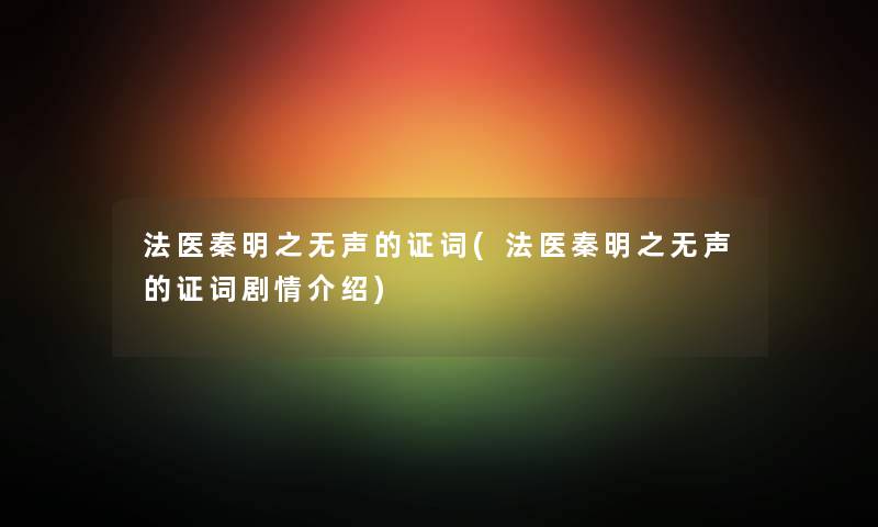 法医秦明之无声的证词(法医秦明之无声的证词剧情介绍) 法医秦明之无声的证词(法医秦明之无声的证词剧情介绍)