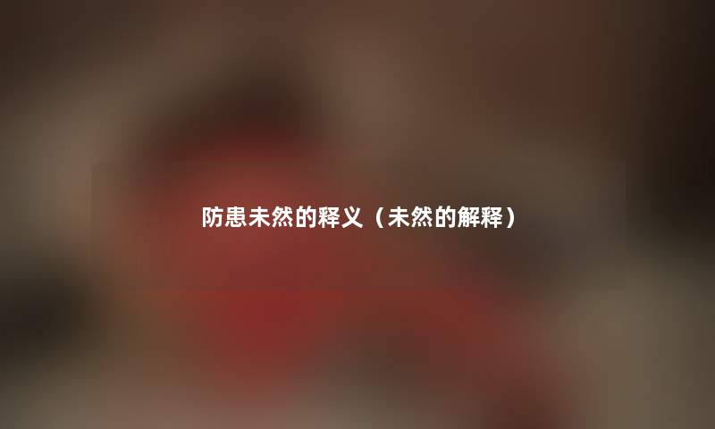 防患未然的释义(未然的解释) 防患未然的释义(未然的解释)