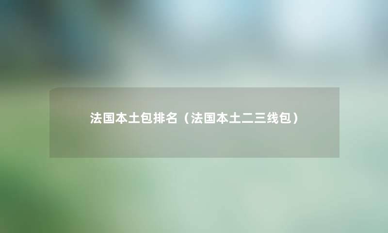 法国本土包推荐(法国本土二三线包) 法国本土包推荐(法国本土二三线包)