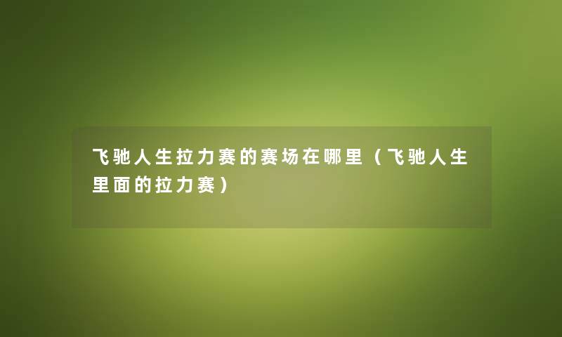 飞驰人生拉力赛的赛场在哪里（飞驰人生里面的拉力赛）