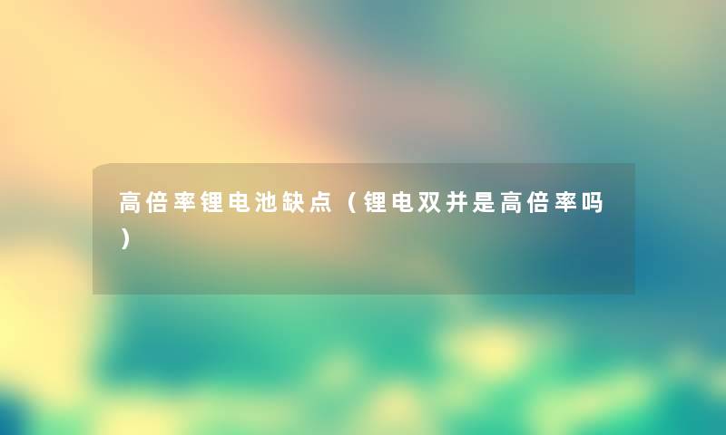 高倍率锂电池缺点(锂电双并是高倍率吗) 高倍率锂电池缺点(锂电双并是高倍率吗)