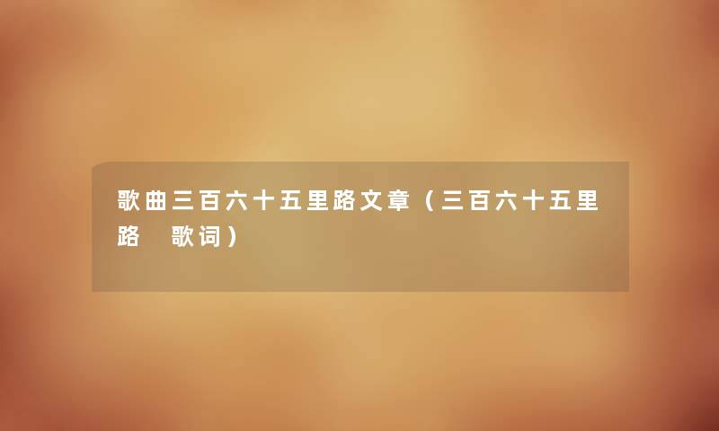 歌曲三百六十五里路文章(三百六十五里路 歌词) 歌曲三百六十五里路文章(三百六十五里路 歌词)