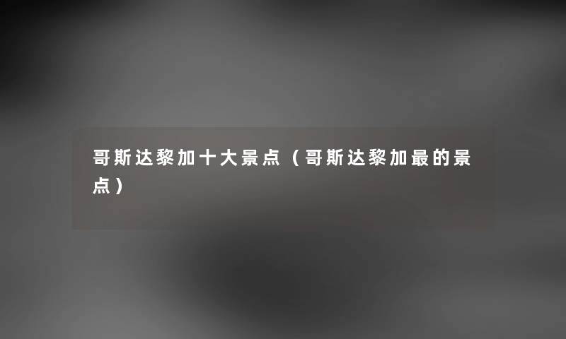哥斯达黎加一些景点(哥斯达黎加的景点) 哥斯达黎加一些景点(哥斯达黎加的景点)