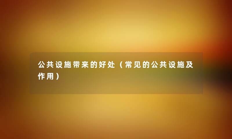 公共设施带来的好处(常见的公共设施及作用) 公共设施带来的好处(常见的公共设施及作用)