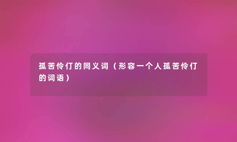 孤苦伶仃的同义词(形容一个人孤苦伶仃的词语) 孤苦伶仃的同义词(形容一个人孤苦伶仃的词语)