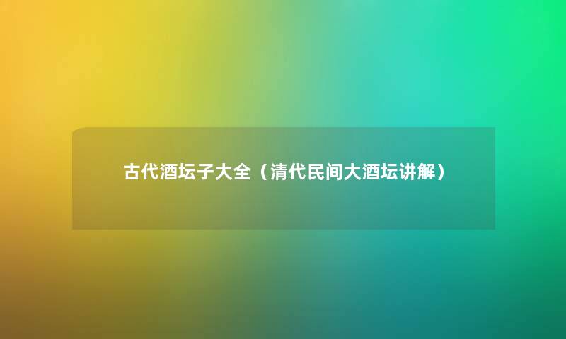 古代酒坛子大全(清代民间大酒坛讲解) 古代酒坛子大全(清代民间大酒坛讲解)