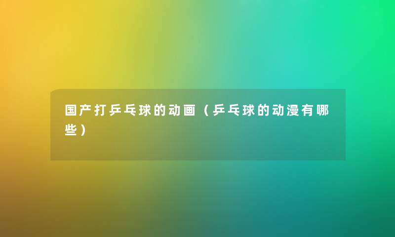 国产打乒乓球的动画(乒乓球的动漫有哪些) 国产打乒乓球的动画(乒乓球的动漫有哪些)