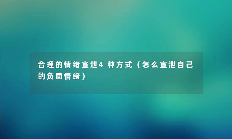 合理的情绪宣泄4种方式（怎么宣泄自己的负面情绪）