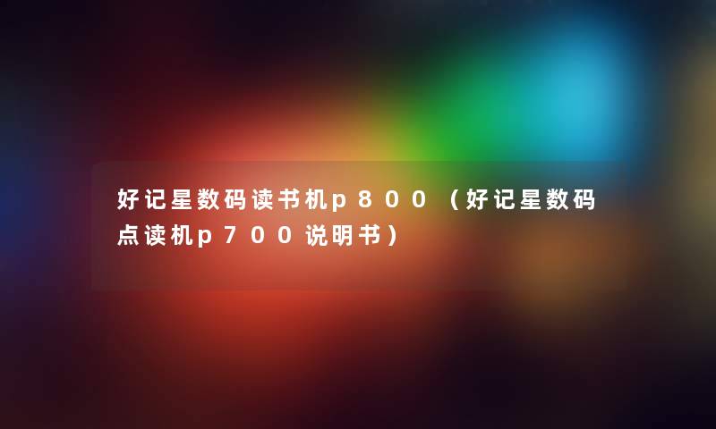 好记星数码读书机p800(好记星数码点读机p700说明书) 好记星数码读书机p800(好记星数码点读机p700说明书)