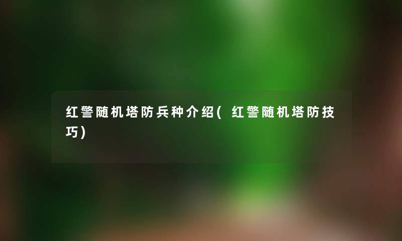 红警随机塔防兵种介绍(红警随机塔防技巧)