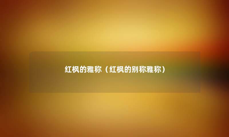 红枫的雅称（红枫的别称雅称）