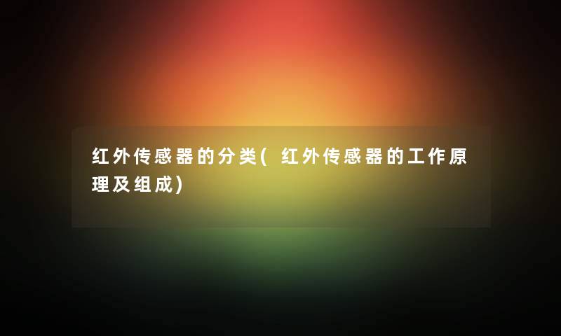 红外传感器的分类(红外传感器的工作原理及组成)