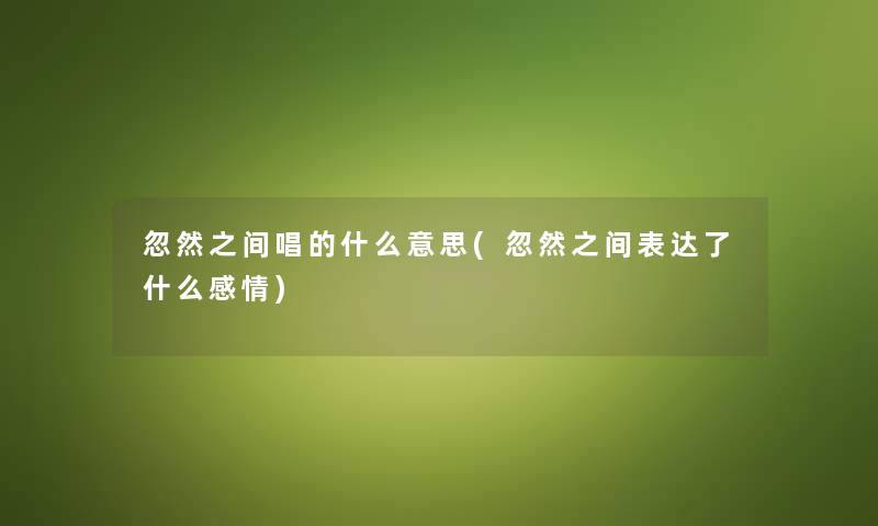 忽然之间唱的什么意思(忽然之间表达了什么感情)