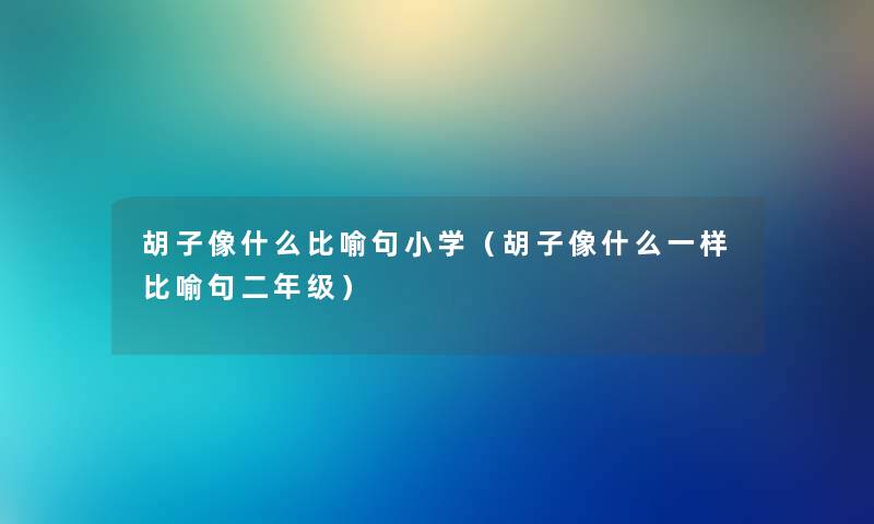 胡子像什么比喻句小学（胡子像什么一样比喻句二年级）