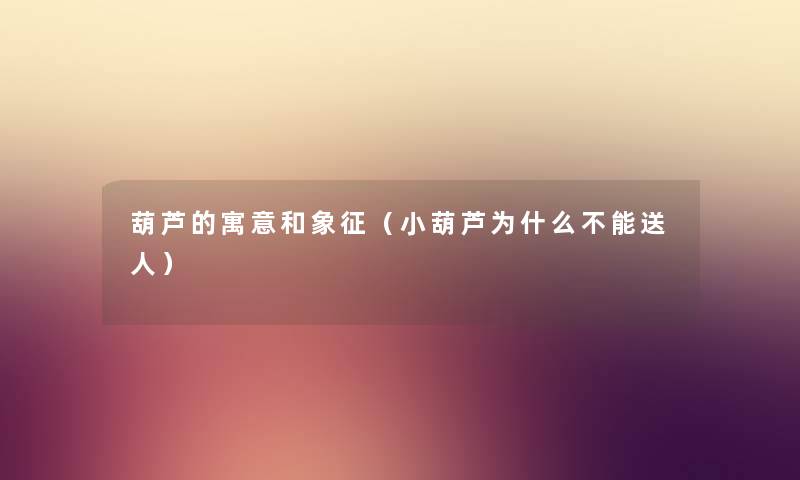 葫芦的寓意和象征（小葫芦为什么不能送人）