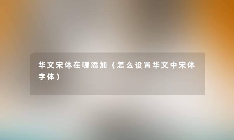 华文宋体在哪添加（怎么设置华文中宋体字体）