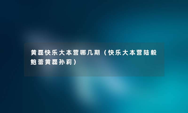 黄磊快乐大本营哪几期(快乐大本营陆毅鲍蕾黄磊孙莉) 黄磊快乐大本营哪几期(快乐大本营陆毅鲍蕾黄磊孙莉)