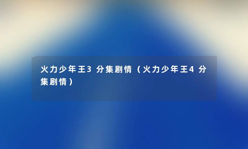 火力少年王3分集剧情(火力少年王4分集剧情) 火力少年王3分集剧情(火力少年王4分集剧情)