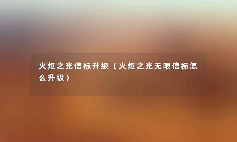 火炬之光信标升级(火炬之光无限信标怎么升级) 火炬之光信标升级(火炬之光无限信标怎么升级)