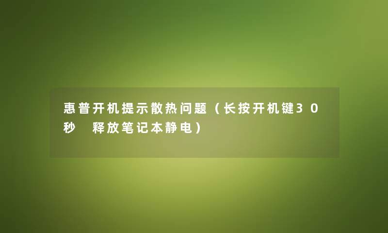 惠普开机提示散热问题(长按开机键30秒 释放笔记本静电) 惠普开机提示散热问题(长按开机键30秒 释放笔记本静电)