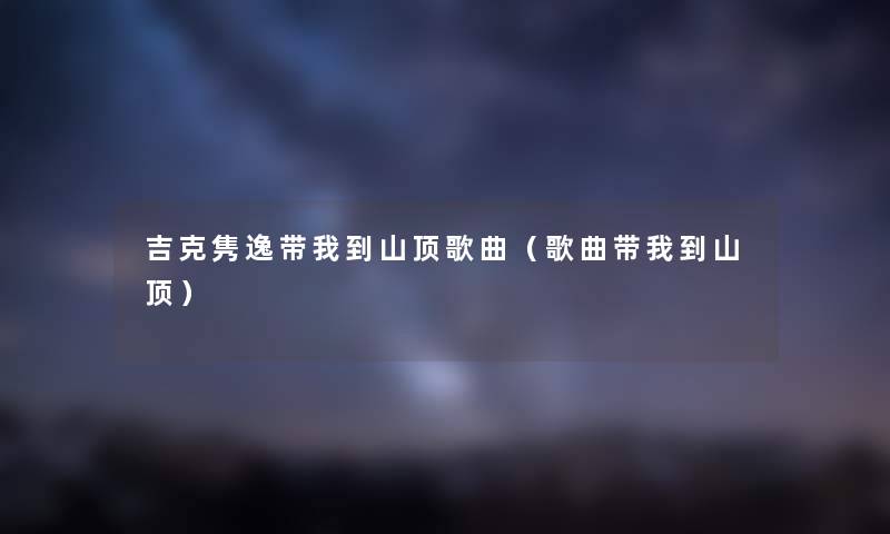 吉克隽逸带我到山顶歌曲（歌曲带我到山顶）