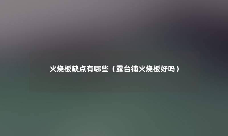 火烧板缺点有哪些（露台铺火烧板好吗）