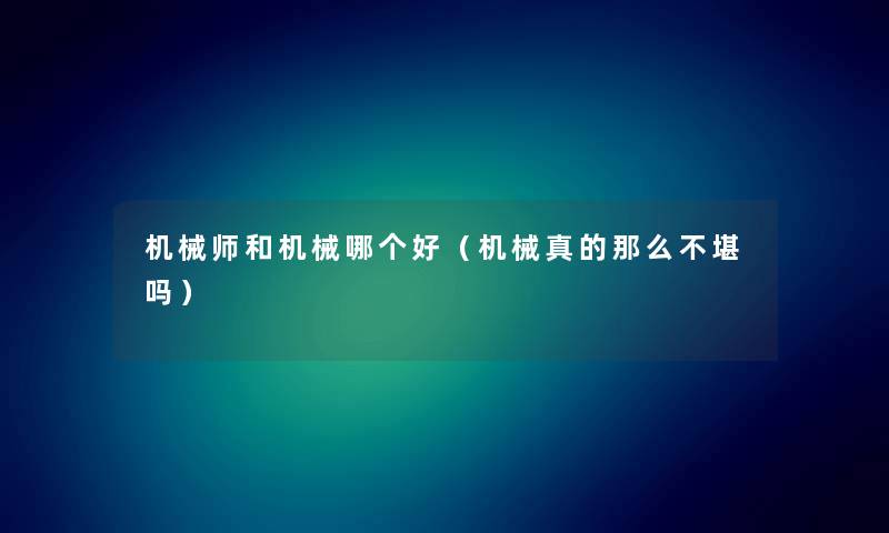 机械师和机械哪个好(机械真的那么不堪吗) 机械师和机械哪个好(机械真的那么不堪吗)