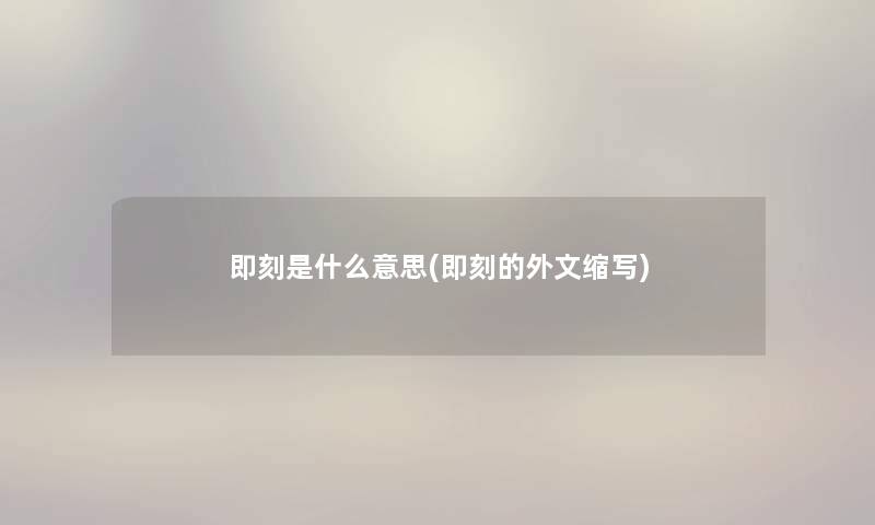 即刻是什么意思(即刻的外文缩写) 即刻是什么意思(即刻的外文缩写)