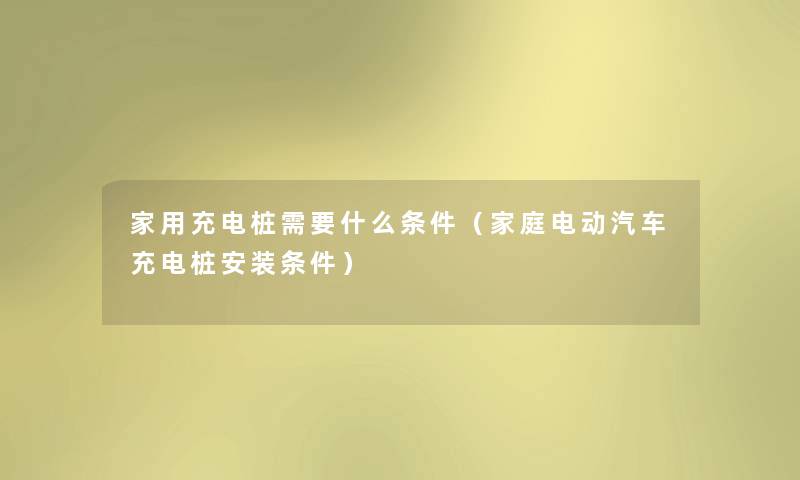 家用充电桩需要什么条件（家庭电动汽车充电桩安装条件）