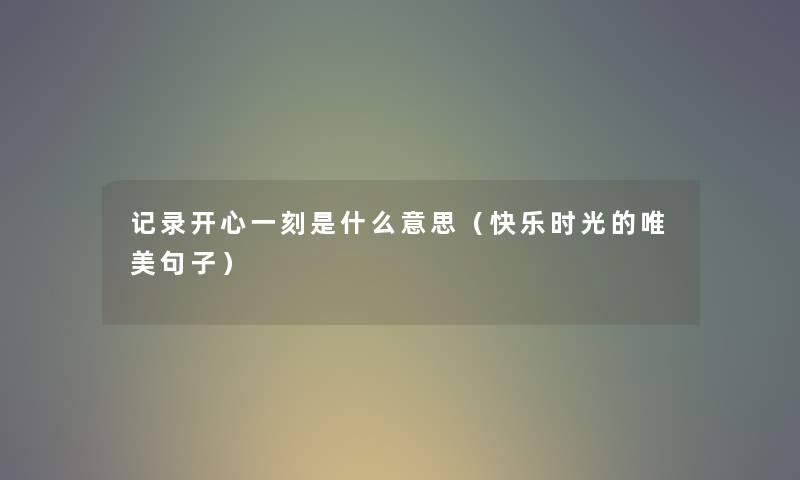 记录开心一刻是什么意思（快乐时光的唯美句子）