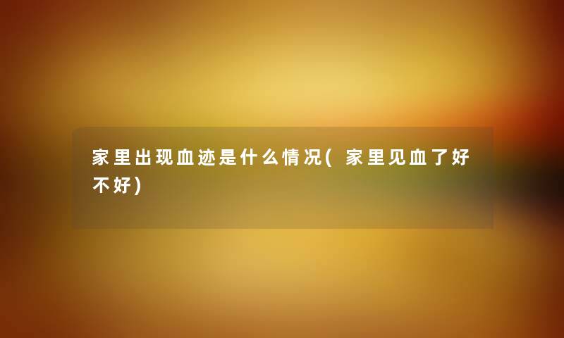 家里出现血迹是什么情况(家里见血了好不好)