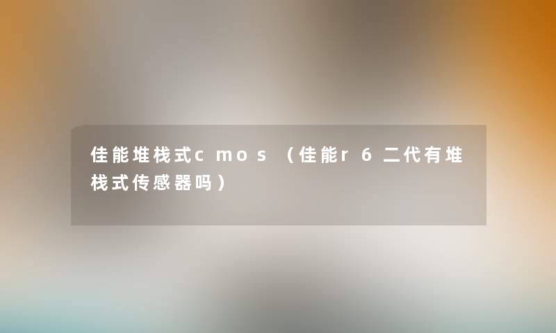 佳能堆栈式cmos（佳能r6二代有堆栈式传感器吗）