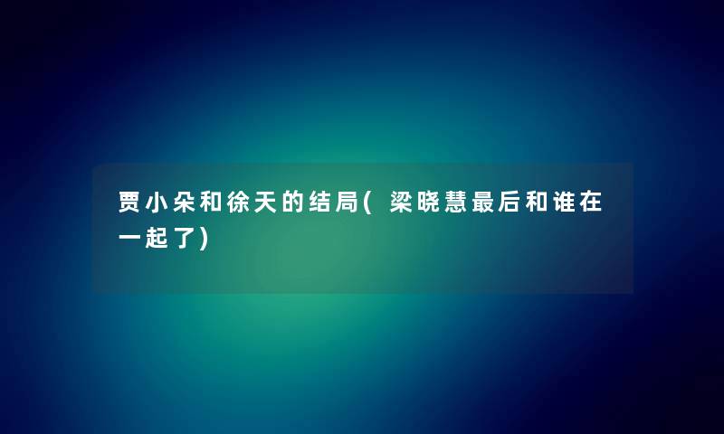 贾小朵和徐天的结局(梁晓慧后和谁在一起了)