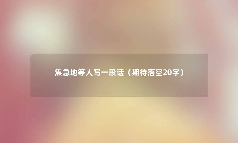 焦急地等人写一段话（期待落空20字）