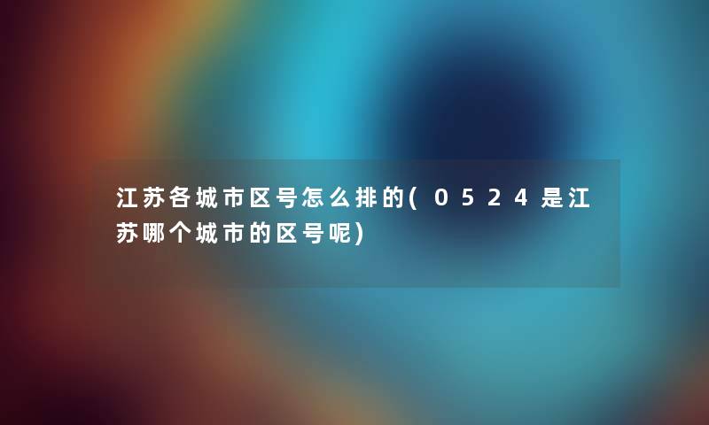 江苏各城市区号怎么排的(0524是江苏哪个城市的区号呢)