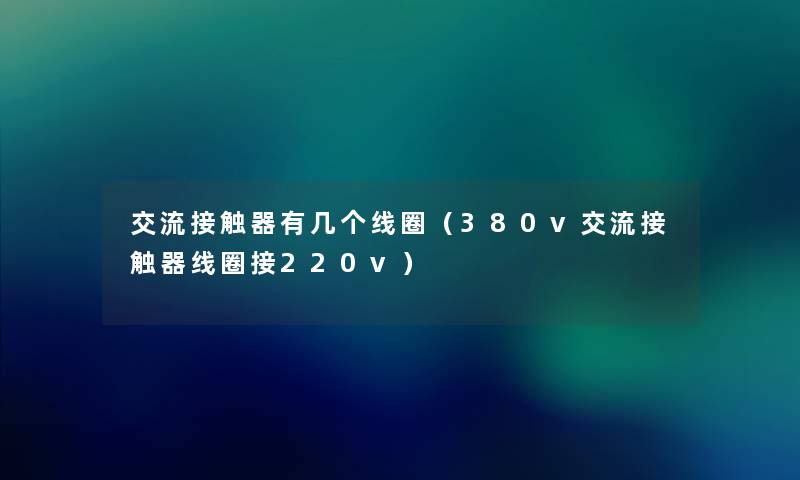 交流接触器有几个线圈（380v交流接触器线圈接220v）