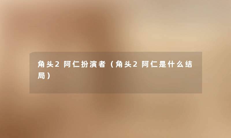 角头2阿仁扮演者（角头2阿仁是什么结局）