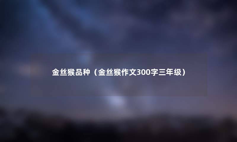 金丝猴品种（金丝猴作文300字三年级）