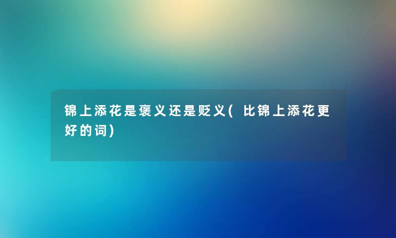 锦上添花是褒义还是贬义(比锦上添花更好的词)