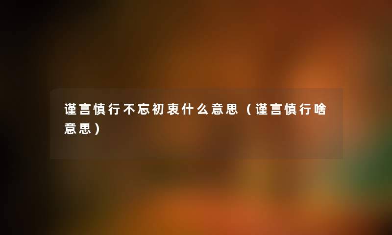 谨言慎行不忘初衷什么意思（谨言慎行啥意思）
