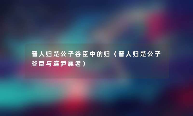 晋人归楚公子谷臣中的归（晋人归楚公子谷臣与连尹襄老）