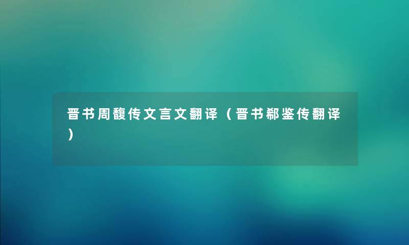 晋书周馥传文言文翻译（晋书郗鉴传翻译）
