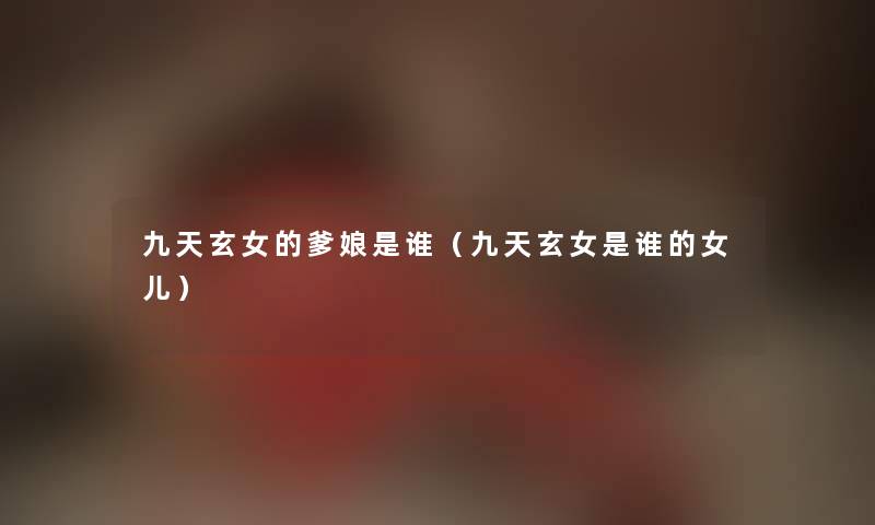 九天玄女的爹娘是谁（九天玄女是谁的女儿）