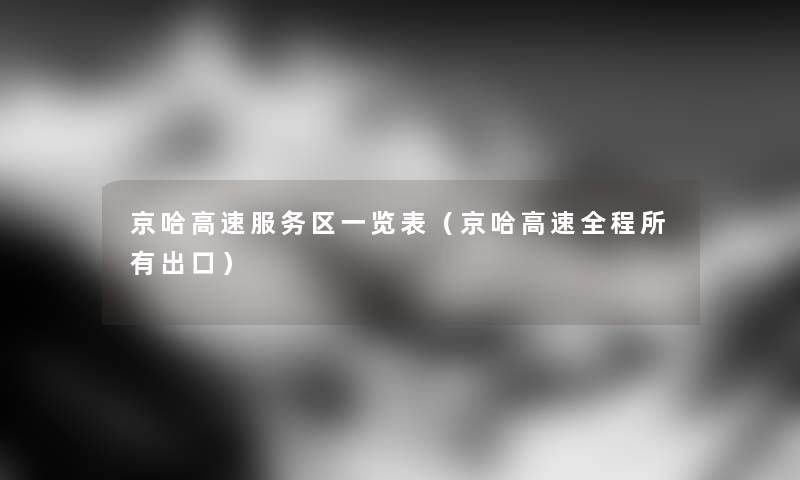 京哈高速服务区一览表（京哈高速全程所有出口）