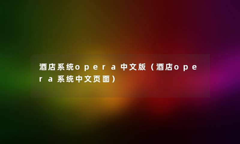 酒店系统opera中文版（酒店opera系统中文页面）