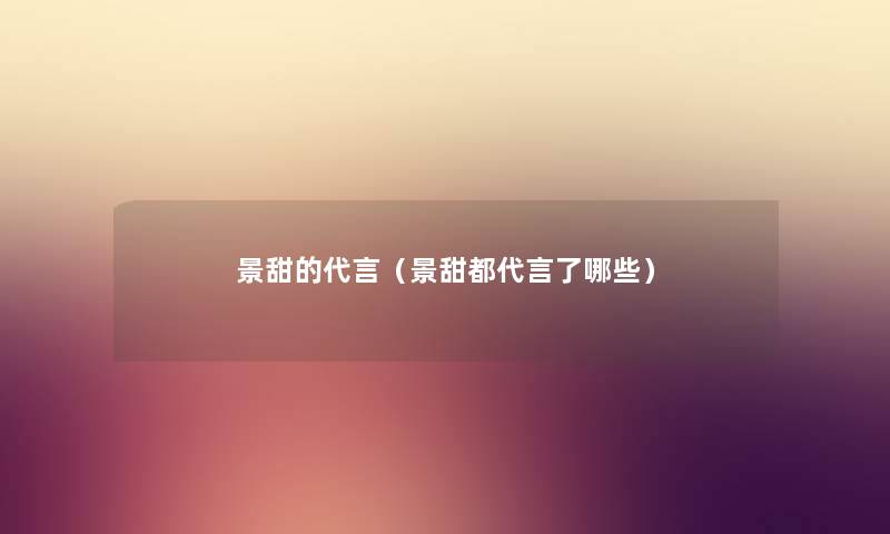 景甜的代言（景甜都代言了哪些）
