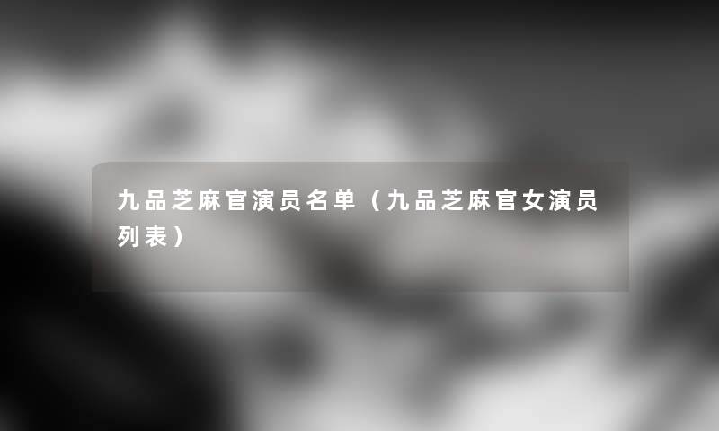 九品芝麻官演员名单（九品芝麻官女演员列表）