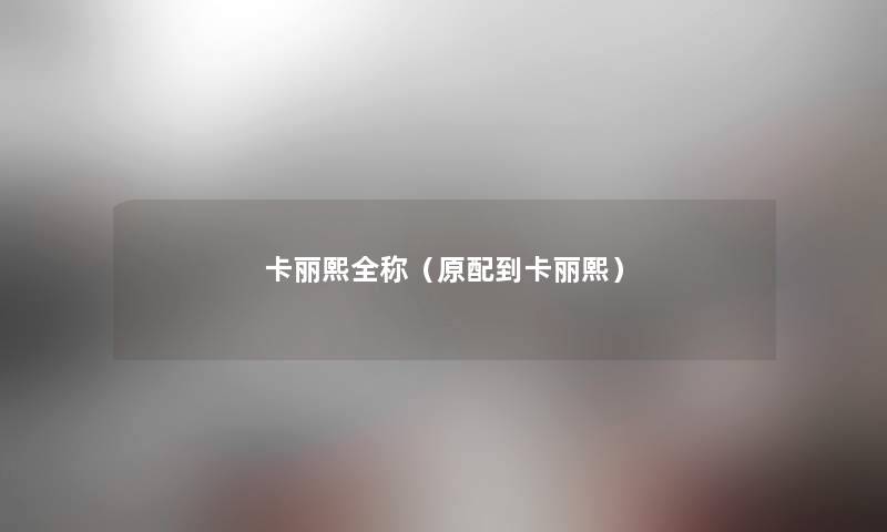 卡丽熙全称（原配到卡丽熙）