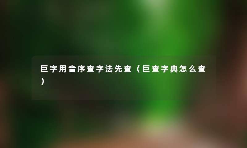巨字用音序查字法先查（巨查字典怎么查）