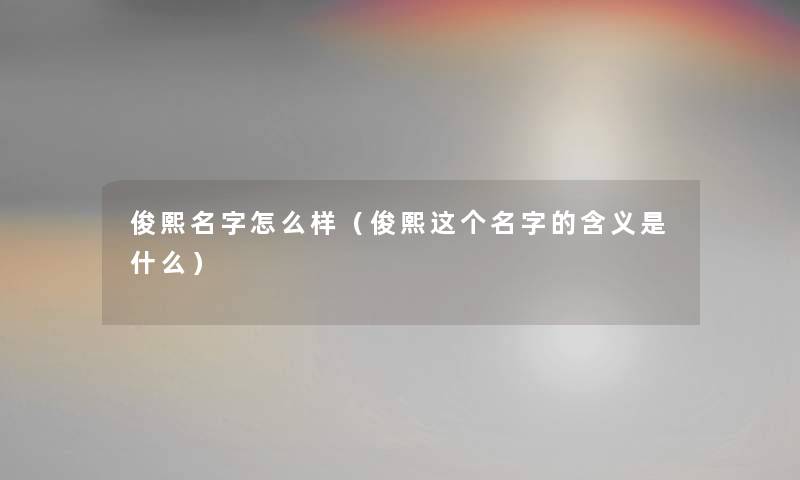 俊熙名字怎么样（俊熙这个名字的含义是什么）